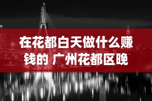 在花都白天做什么赚钱的 广州花都区晚上有什么好玩的地方