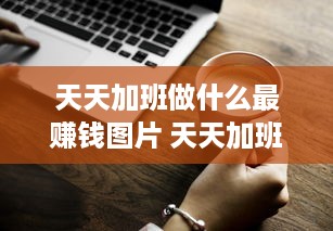 天天加班做什么最赚钱图片 天天加班的工作有意思吗