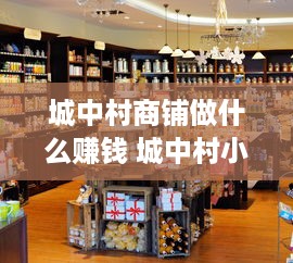 城中村商铺做什么赚钱 城中村小店生意