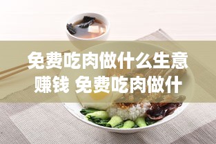 免费吃肉做什么生意赚钱 免费吃肉做什么生意赚钱快