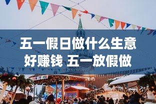 五一假日做什么生意好赚钱 五一放假做什么