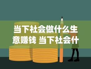 当下社会做什么生意赚钱 当下社会什么行业最赚钱