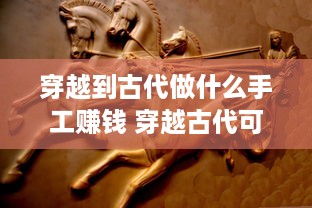 穿越到古代做什么手工赚钱 穿越古代可以做什么