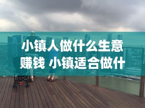 小镇人做什么生意赚钱 小镇适合做什么生意赚钱