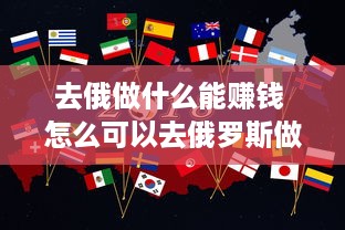 去俄做什么能赚钱 怎么可以去俄罗斯做生意