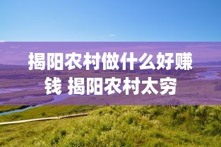 揭阳农村做什么好赚钱 揭阳农村太穷