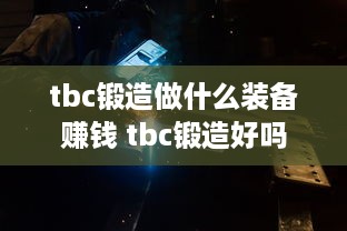 tbc锻造做什么装备赚钱 tbc锻造好吗