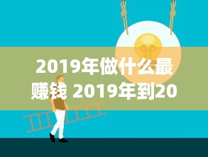 2019年做什么最赚钱 2019年到2020做什么生意最赚钱