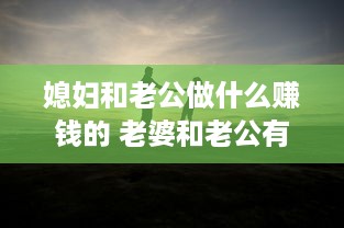 媳妇和老公做什么赚钱的 老婆和老公有什么