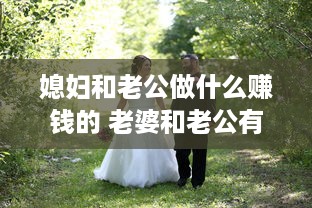 媳妇和老公做什么赚钱的 老婆和老公有什么