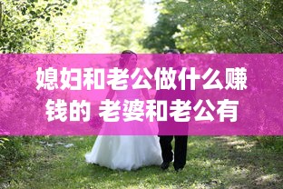 媳妇和老公做什么赚钱的 老婆和老公有什么