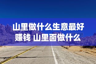 山里做什么生意最好赚钱 山里面做什么能赚钱