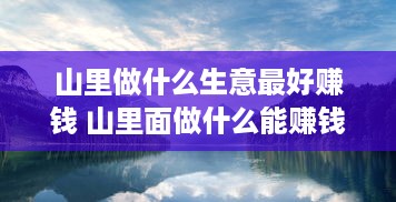 山里做什么生意最好赚钱 山里面做什么能赚钱