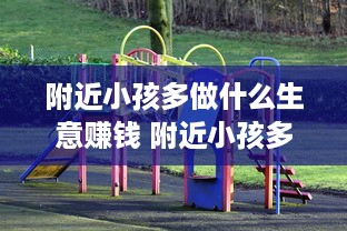 附近小孩多做什么生意赚钱 附近小孩多做什么生意好