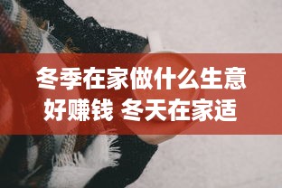 冬季在家做什么生意好赚钱 冬天在家适合做什么