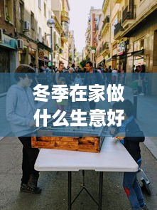 冬季在家做什么生意好赚钱 冬天在家适合做什么