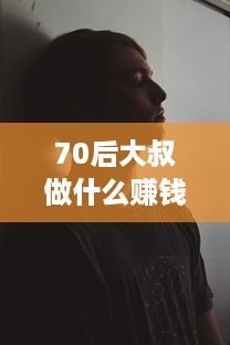 70后大叔做什么赚钱 70后大叔感言