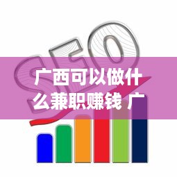 广西可以做什么兼职赚钱 广西可以做什么兼职赚钱的