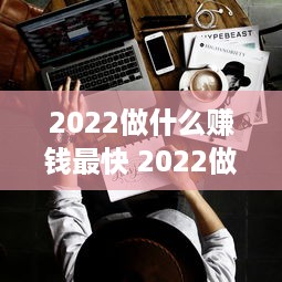 2022做什么赚钱最快 2022做什么赚钱最快最好