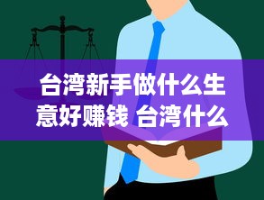 台湾新手做什么生意好赚钱 台湾什么行业赚钱