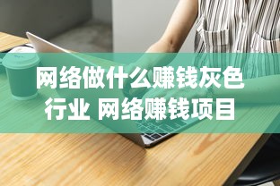 网络做什么赚钱灰色行业 网络赚钱项目偏门灰色