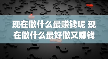 现在做什么最赚钱呢 现在做什么最好做又赚钱