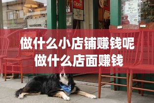 做什么小店铺赚钱呢 做什么店面赚钱