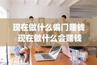 现在做什么偏门赚钱 现在做什么会赚钱