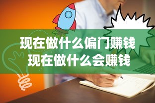 现在做什么偏门赚钱 现在做什么会赚钱