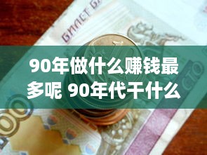 90年做什么赚钱最多呢 90年代干什么最赚钱