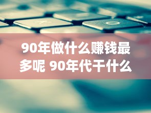 90年做什么赚钱最多呢 90年代干什么最赚钱