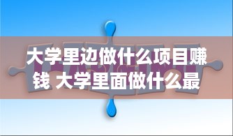 大学里边做什么项目赚钱 大学里面做什么最赚钱