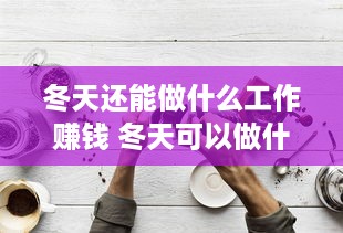 冬天还能做什么工作赚钱 冬天可以做什么工作