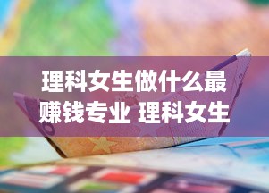 理科女生做什么最赚钱专业 理科女生学什么专业比较赚钱