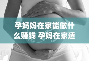 孕妈妈在家能做什么赚钱 孕妈在家适合做什么