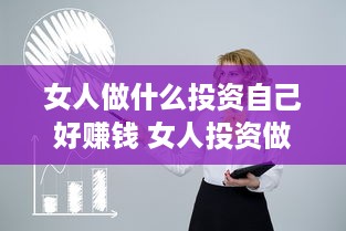 女人做什么投资自己好赚钱 女人投资做什么生意好