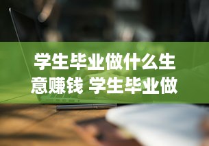 学生毕业做什么生意赚钱 学生毕业做什么生意赚钱快