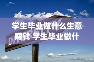 学生毕业做什么生意赚钱 学生毕业做什么生意赚钱快