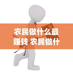 农民做什么最赚钱 农民做什么最赚钱最快