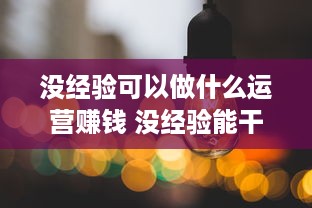 没经验可以做什么运营赚钱 没经验能干运营吗