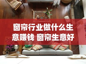 窗帘行业做什么生意赚钱 窗帘生意好不好做