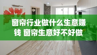 窗帘行业做什么生意赚钱 窗帘生意好不好做