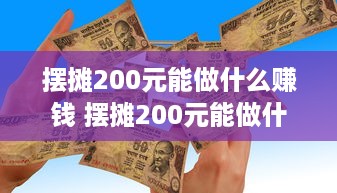 摆摊200元能做什么赚钱 摆摊200元能做什么赚钱项目