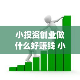 小投资创业做什么好赚钱 小投资创业做什么好赚钱呢