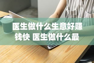 医生做什么生意好赚钱快 医生做什么最赚钱