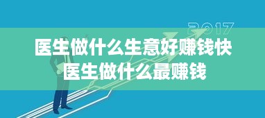 医生做什么生意好赚钱快 医生做什么最赚钱