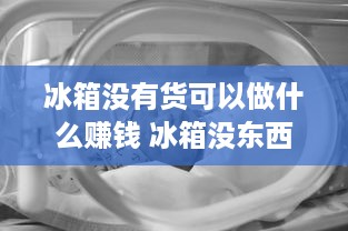 冰箱没有货可以做什么赚钱 冰箱没东西可以通电吗