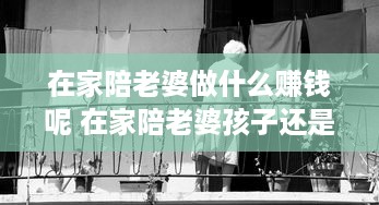 在家陪老婆做什么赚钱呢 在家陪老婆孩子还是出去打工