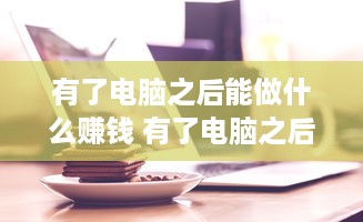 有了电脑之后能做什么赚钱 有了电脑之后能做什么赚钱项目