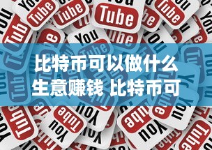 比特币可以做什么生意赚钱 比特币可以做什么生意赚钱呢